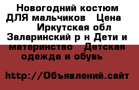 Новогодний костюм.ДЛЯ мальчиков › Цена ­ 800 - Иркутская обл., Заларинский р-н Дети и материнство » Детская одежда и обувь   